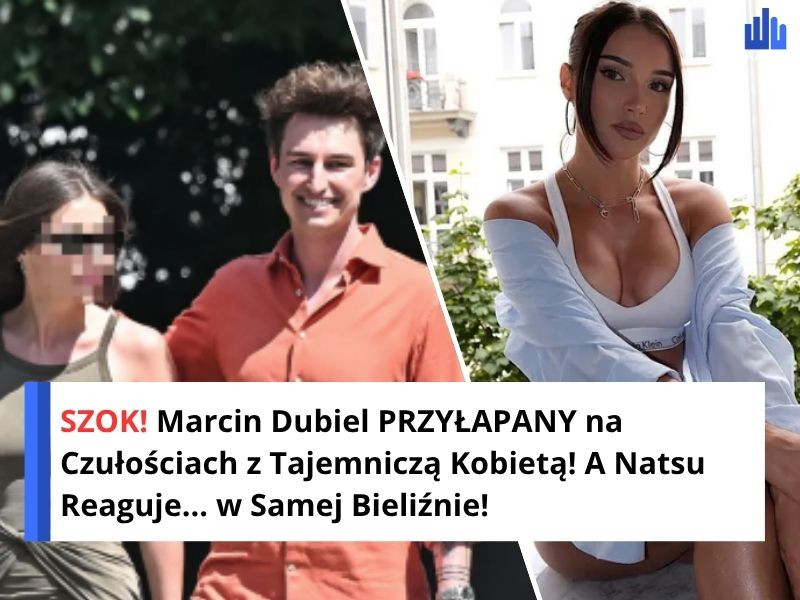 SZOK! Marcin Dubiel PRZYŁAPANY na Czułościach z Tajemniczą Kobietą! A Natsu Reaguje... w Samej Bieliźnie!